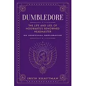 Dumbledore: The Life and Lies of Hogwarts’’s Renowned Headmaster: An Unofficial Exploration
