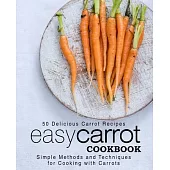 Easy Carrot Cookbook: 50 Delicious Carrot Recipes; Simple Methods and Techniques for Cooking with Carrots