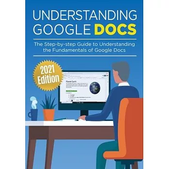 Understanding Google Docs: The Step-by-step Guide to Understanding the Fundamentals of Google Docs