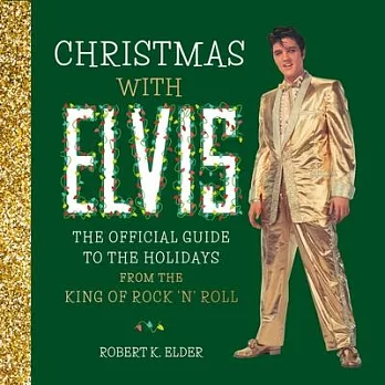 Christmas with Elvis: The Official Guide to the Holidays from the King of Rock ’’n’’ Roll
