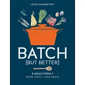Batch But Better: 3 Meals from 1: More Taste + Less Waste