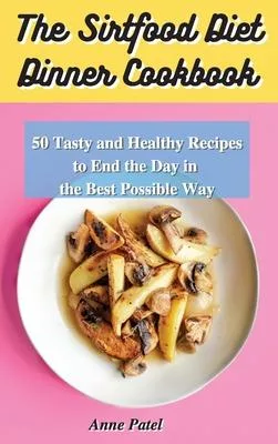 The Sirtfood Diet Dinner Cookbook: 50 tasty and healthy recipes to end the day in the best possible way