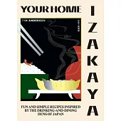 Your Home Izakaya: Fun and Simple Recipes Inspired by the Drinking-And-Dining Dens of Japan