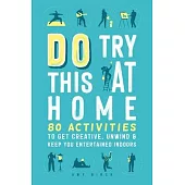 Do Try This at Home: 80 Activities to Get Creative, Unwind & Keep You Entertained Indoors