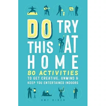 Do Try This at Home: 80 Activities to Get Creative, Unwind & Keep You Entertained Indoors