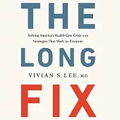 The Long Fix Lib/E: Solving America’’s Health Care Crisis with Strategies That Work for Everyone