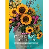 Framing Floral Techniques: Floral Design Skill Building, Inspirations & Explorations