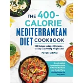 The 400-Calorie Mediterranean Diet Cookbook: 100 Recipes Under 400 Calories--For Easy and Healthy Weight Loss!