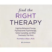 Find the Right Therapy: Cognitive Behavioral Therapy, Psychodynamic Psychotherapy, Family Counseling, and Other Treatments That Work