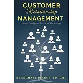 Customer Relationship Management: How To Develop and Execute a CRM Strategy