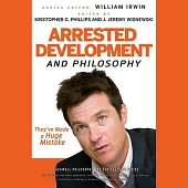 Arrested Development and Philosophy: They’’ve Made a Huge Mistake