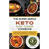 The Super Simple Keto Slow Cooker Cookbook: Amazing, Delicious and Tasty No-Fuss Meals for Busy People. Reset Your Metabolism, Cut Cholesterol and Get