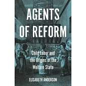 Agents of Reform: Child Labor and the Origins of the Regulatory Welfare State