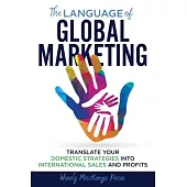 The Language of Global Marketing: Translate Your Domestic Strategies into International Sales and Profits