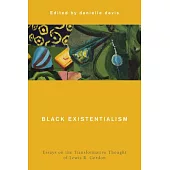 Black Existentialism: Essays on the Transformative Thought of Lewis R. Gordon