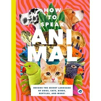 How to Speak Animal: Decode the Secret Language of Dogs, Cats, Birds, Reptiles, and More!