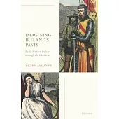 Imagining Ireland’’s Pasts: Early Modern Ireland Through the Centuries