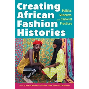 Creating African Fashion Histories: Politics, Museums, and Sartorial Practice