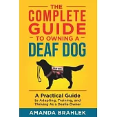 The Complete Guide to Owning a Deaf Dog: A Practical Guide to Adapting, Training, and Thriving As a Deafie Owner