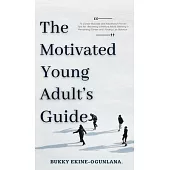 The Motivated Young Adult’’s Guide to Career Success and Adulthood: Proven Tips for Becoming a Mature Adult, Starting a Rewarding Career and Finding Li