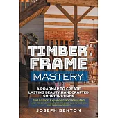 Timber Frame Mastery. A Roadmap to Create Lasting Beauty Handcrafted Constructions