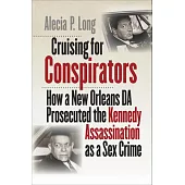 Cruising for Conspirators: How a New Orleans Da Prosecuted the Kennedy Assassination as a Sex Crime