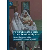 Performances of Suffering in Latin American Migration: Heroes, Martyrs and Saints