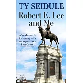 Robert E. Lee and Me: A Southerner’’s Reckoning with the Myth of the Lost Cause