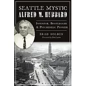 Seattle Mystic Alfred M. Hubbard: Inventor, Bootlegger and Psychedelic Pioneer