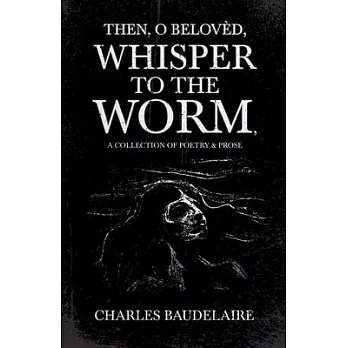Then, O Belovèd, Whisper to the Worm - A Collection of Poetry & Prose