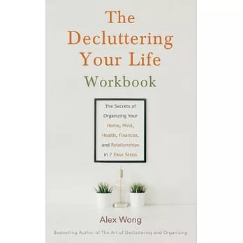 The Decluttering Your Life Workbook: The Secrets of Organizing Your Home, Mind, Health, Finances, and Relationships in 7 Easy Steps