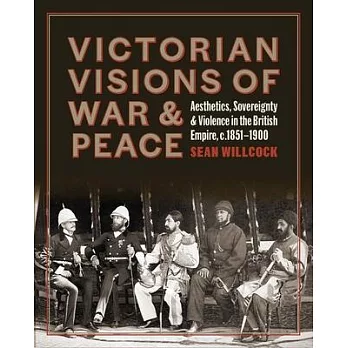 Victorian Visions of War and Peace: Aesthetics, Sovereignty, and Violence in the British Empire