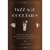 Jazz Age Cocktails: History, Lore, and Recipes from America’’s Roaring Twenties