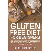 Gluten Free Diet for Beginners: The Ultimate Healthy Lifestyle Guide with Quick, Easy and Fuss-Free Recipes, a Cookbook for Busy People and the Whole