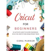 Cricut for Beginners: An ultimate guide to master your design space and create your unique project ideas