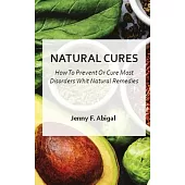 Natural Cures: How To Prevent Or Cure Most Disorder With Natural Remedies