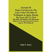 Journals Of Sieges Carried On By The Army Under The Duke Of Wellington, In Spain, During The Years 1811 To 1814: With Notes And Additions; Also Memora