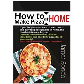 How to Make Pizza at Home: If You Like Pizza and Want to Learn Quick and Easy Recipes to Prepare at Home, This Cookbook Is Made for You! Discover