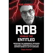 Rob Versus The Entitled: Defeating The Aggressive, Offended, and Easily Triggered With A Little Common Sense & A Lot Of Sarcasm.