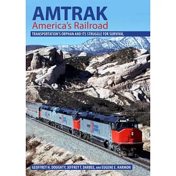 Amtrak, America’’s Railroad: Transportation’’s Orphan and Its Struggle for Survival