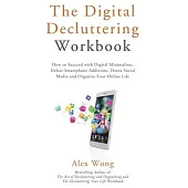The Digital Decluttering Workbook: How to Succeed with Digital Minimalism, Defeat Smartphone Addiction, Detox Social Media, and Organize Your Online L