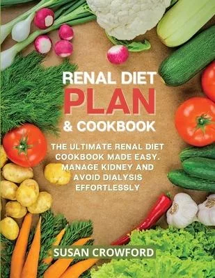 Renal Diet Plan & Cookbook: The Ultimate Renal Diet Cookbook Made Easy. Manage Kidney and Avoid Dialysis Effortlessly