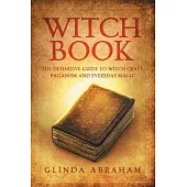 Witch Book: A Definitive Guide To Witch Craft, Paganism and Everyday Magic: A Definitive Guide To Witch Craft, Paganism and Everyd