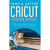 Cricut Design Space: A Step by Step Guide to Design Space With Illustrations and Screenshots
