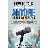 How to Talk to Anyone in the Workplace: The Ultimate 186 Pages Step by Step Guideline on How to Talk to Anyone in a Working Environment, with Ease, Pl