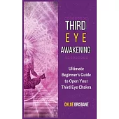 Third Eye Awakening: Ultimate Beginner’’s Guide to Open Your Third Eye Chakra