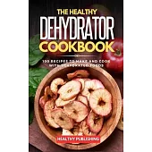 The Healthy Dehydrator Cookbook: 100 Recipes to Make and Cook with Dehydrated Foods
