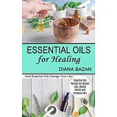 Essential Oils for Healing: How Essential Oils Change Your Life (Essential Oils Recipes for Weight Loss, Mental Health and Personal Care)