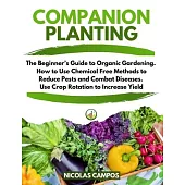 Companion Planting: The Beginner’’s Guide to Organic Gardening. How to Use Chemical Free Methods to Reduce Pests and Combat Diseases. Use C