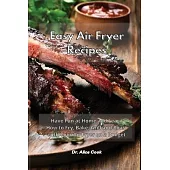Easy Air Fryer Recipes: Have Fun at Home and Learn How to Fry, Bake, Grill and Roast with Your Air Fryer on a Budget